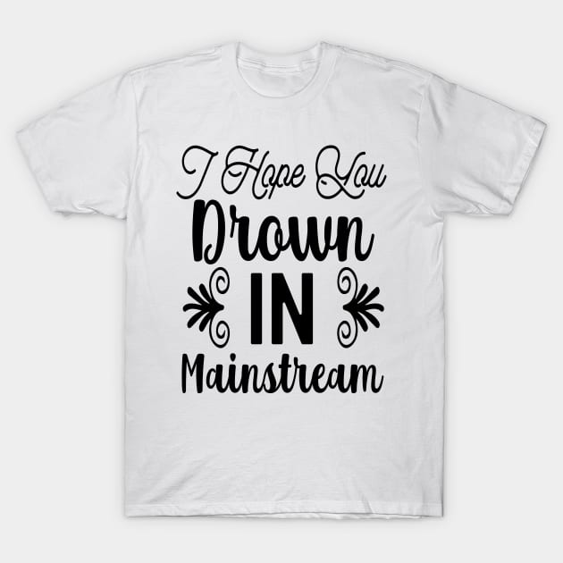 I Hope You Drown In Mainstream T-Shirt by Oddities Outlet